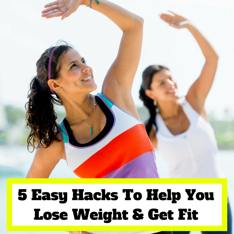 5 Easy Hacks To Help You Lose Weight & Get Fit